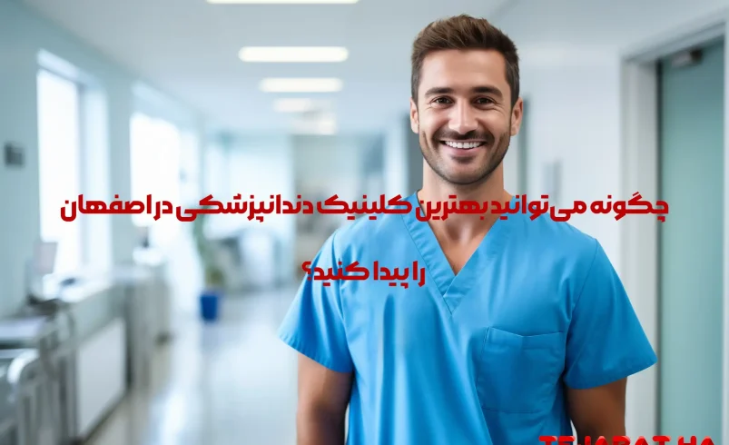 چگونه می‌توانید بهترین کلینیک دندانپزشکی در اصفهان را پیدا کنید؟